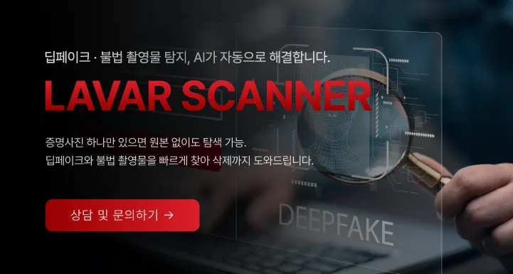 증명사진 하나만 있으면 원본 없이도 탐색 가능, 딥페이크와 불법 촬영물을 빠르게 찾아 삭제까지 도와드립니다. 라바웨이브 라바 스캐너 상담 및 문의하기